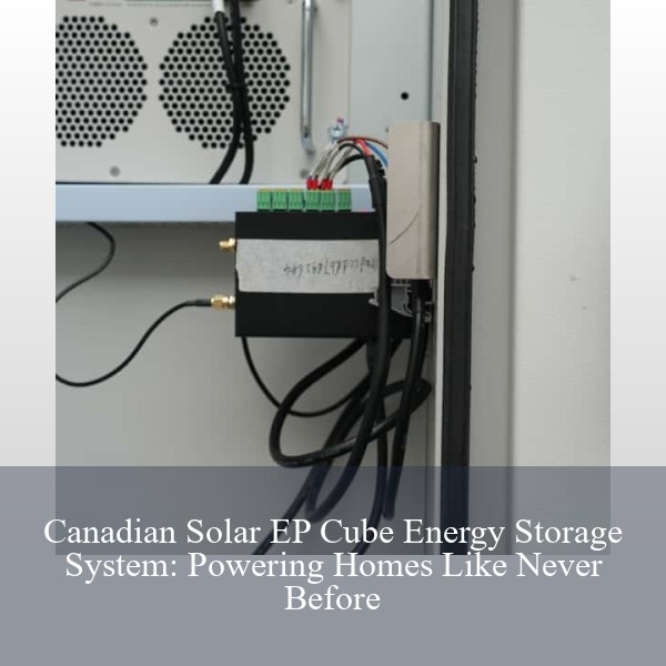Canadian Solar EP Cube Energy Storage System: Powering Homes Like Never Before
